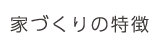 家づくりの特徴