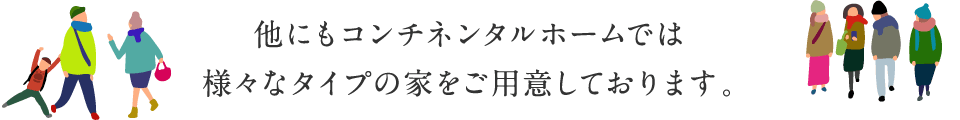 他にもコンチネンタルホームでは様々なタイプの家をご用意しております。