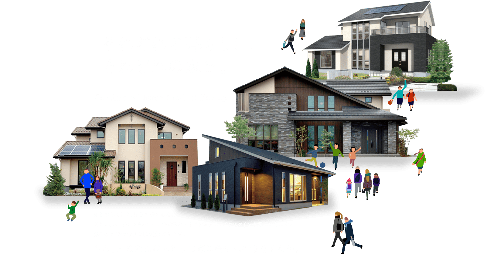 それぞれの暮らしに、それぞれの家を。 - 家族の暮らしは、家族の数だけある。だから、コンチネンタルホームでは家のタイプも家族のライフスタイルや好みに合わせて様々なラインナップを取り揃えています。