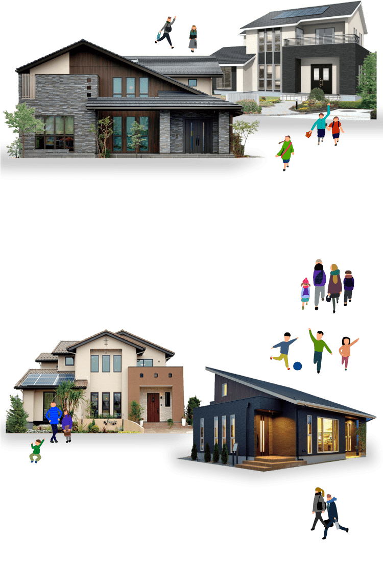 それぞれの暮らしに、それぞれの家を。 - 家族の暮らしは、家族の数だけある。だから、コンチネンタルホームでは家のタイプも家族のライフスタイルや好みに合わせて様々なラインナップを取り揃えています。