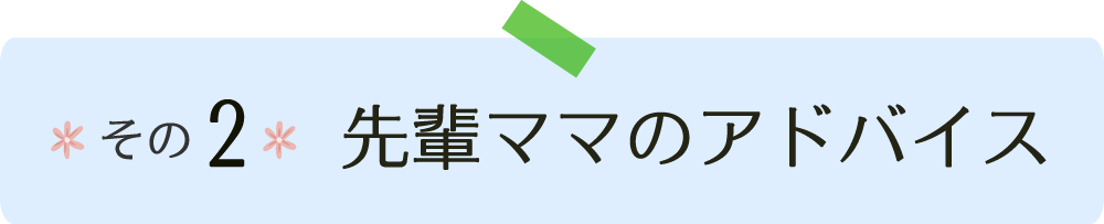 先輩ママのアドバイス