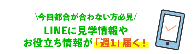 今回都合が合わない方必見 LINEに見学情報やお役立ち情報が「週1」届く！