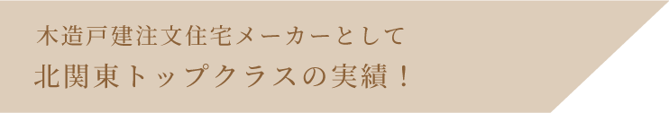 木造住宅メーカーとして北関東トップクラスの実績！