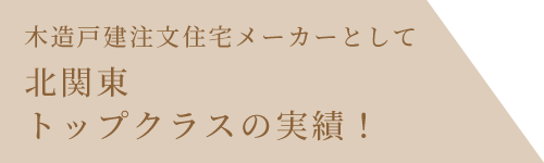 木造住宅メーカーとして北関東トップクラスの実績！